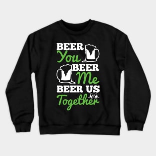 BEER YOU BEER ME BEER US TOGETHER (white) Crewneck Sweatshirt